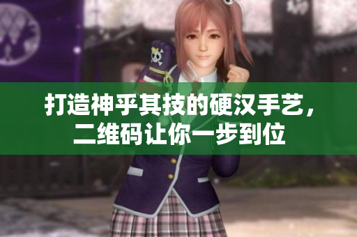 打造神乎其技的硬汉手艺，二维码让你一步到位