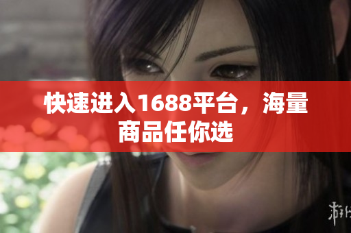 快速进入1688平台，海量商品任你选