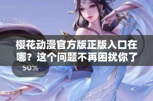 樱花动漫官方版正版入口在哪？这个问题不再困扰你了！