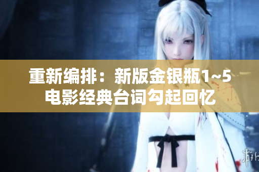 重新编排：新版金银瓶1~5电影经典台词勾起回忆