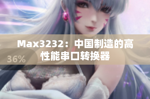 Max3232：中国制造的高性能串口转换器