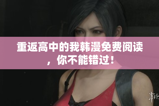 重返高中的我韩漫免费阅读，你不能错过！