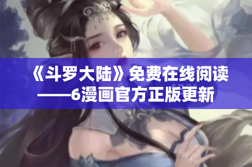 《斗罗大陆》免费在线阅读——6漫画官方正版更新