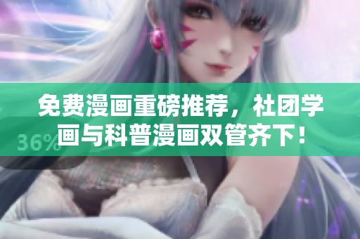 免费漫画重磅推荐，社团学画与科普漫画双管齐下！