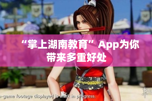 “掌上湖南教育”App为你带来多重好处