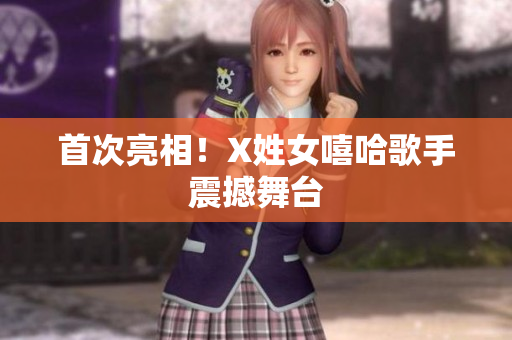 首次亮相！X姓女嘻哈歌手震撼舞台