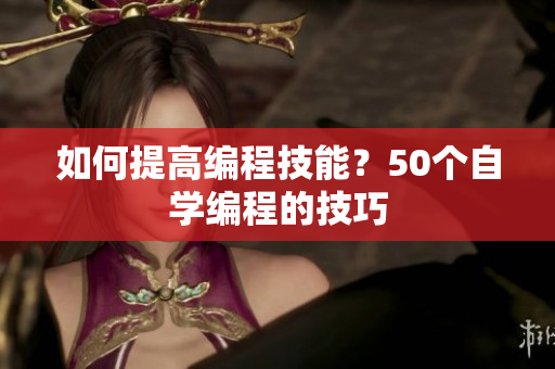 如何提高编程技能？50个自学编程的技巧
