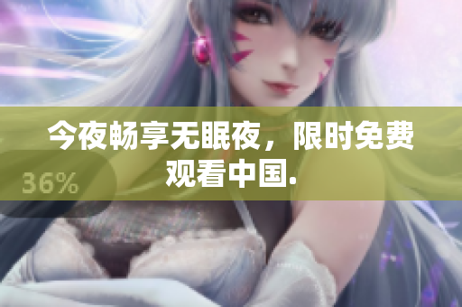 今夜畅享无眠夜，限时免费观看中国.