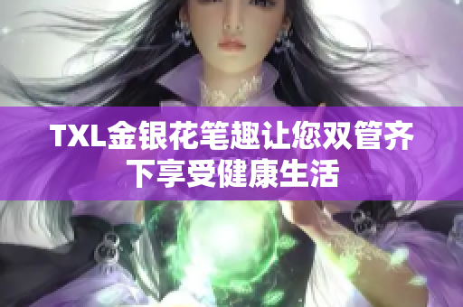 TXL金银花笔趣让您双管齐下享受健康生活