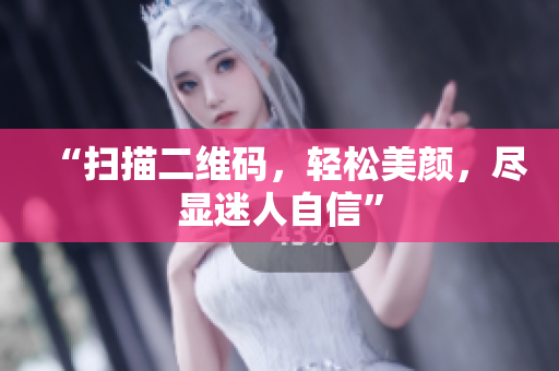 “扫描二维码，轻松美颜，尽显迷人自信”
