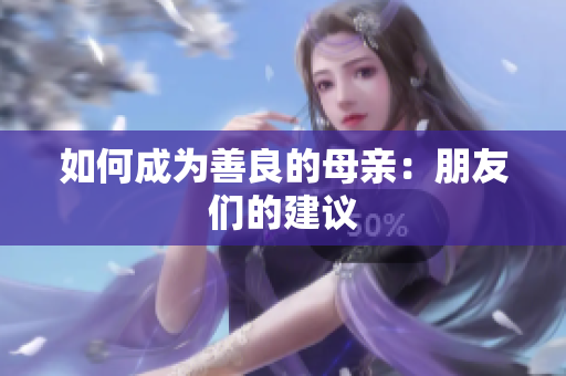 如何成为善良的母亲：朋友们的建议