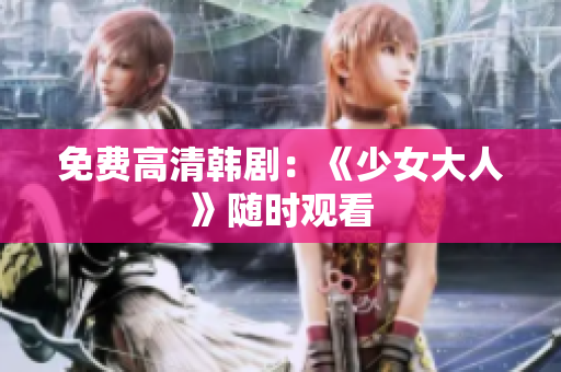 免费高清韩剧：《少女大人》随时观看