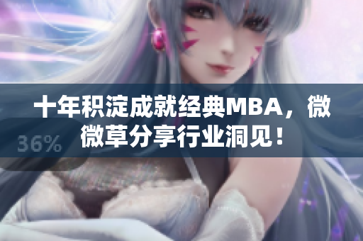 十年积淀成就经典MBA，微微草分享行业洞见！