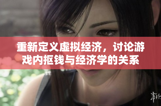 重新定义虚拟经济，讨论游戏内抠钱与经济学的关系