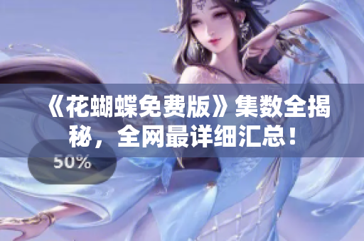 《花蝴蝶免费版》集数全揭秘，全网最详细汇总！