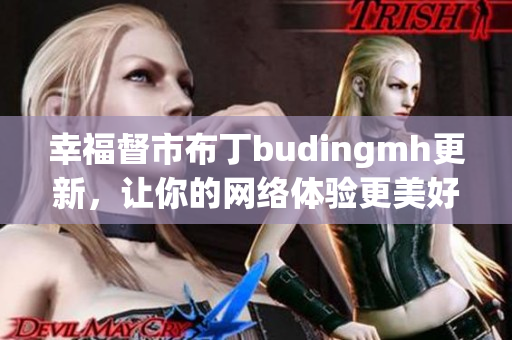 幸福督市布丁budingmh更新，让你的网络体验更美好