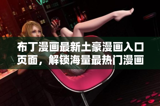 布丁漫画最新土豪漫画入口页面，解锁海量最热门漫画！