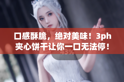 口感酥脆，绝对美味！3ph夹心饼干让你一口无法停！