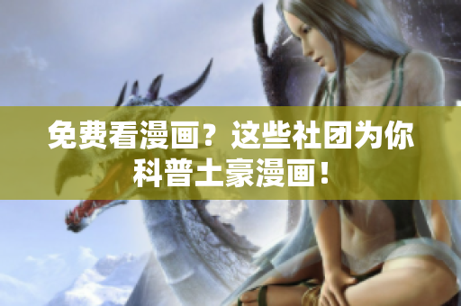 免费看漫画？这些社团为你科普土豪漫画！