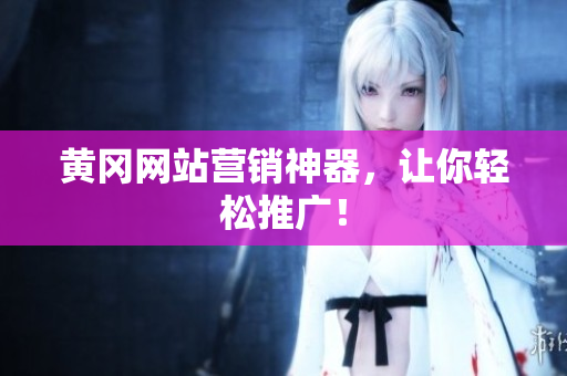 黄冈网站营销神器，让你轻松推广！