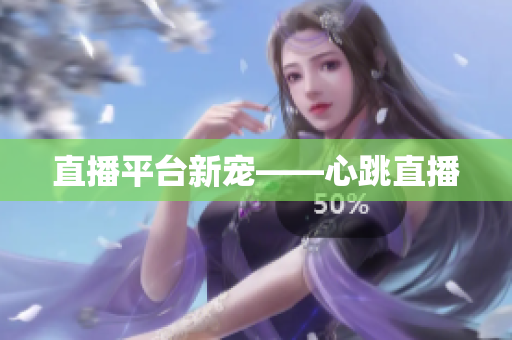 直播平台新宠——心跳直播