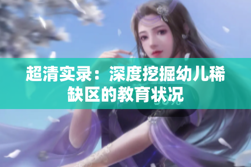 超清实录：深度挖掘幼儿稀缺区的教育状况