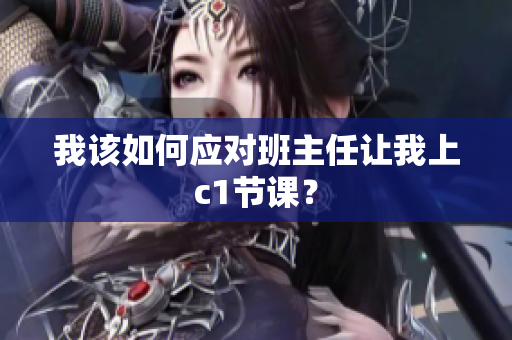 我该如何应对班主任让我上c1节课？