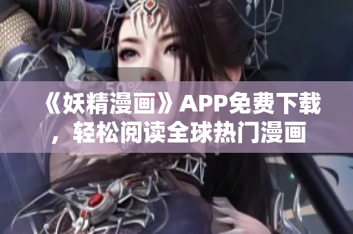 《妖精漫画》APP免费下载，轻松阅读全球热门漫画