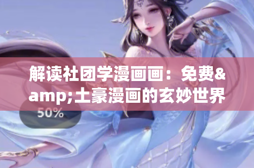 解读社团学漫画画：免费&土豪漫画的玄妙世界