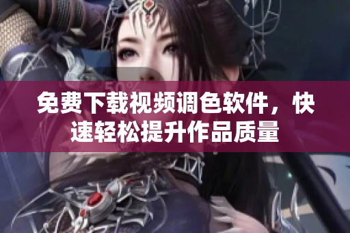 免费下载视频调色软件，快速轻松提升作品质量