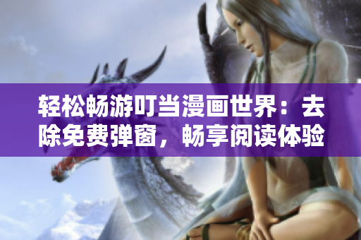 轻松畅游叮当漫画世界：去除免费弹窗，畅享阅读体验