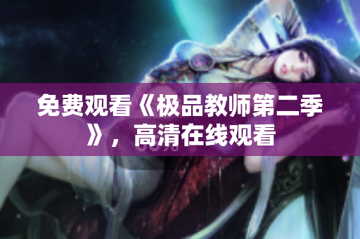 免费观看《极品教师第二季》，高清在线观看