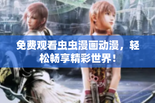 免费观看虫虫漫画动漫，轻松畅享精彩世界！