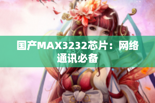 国产MAX3232芯片：网络通讯必备