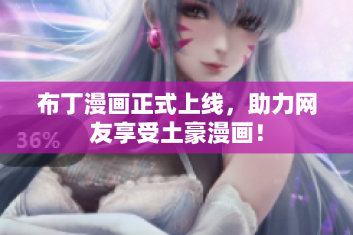 布丁漫画正式上线，助力网友享受土豪漫画！