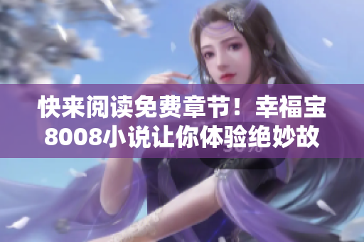 快来阅读免费章节！幸福宝8008小说让你体验绝妙故事