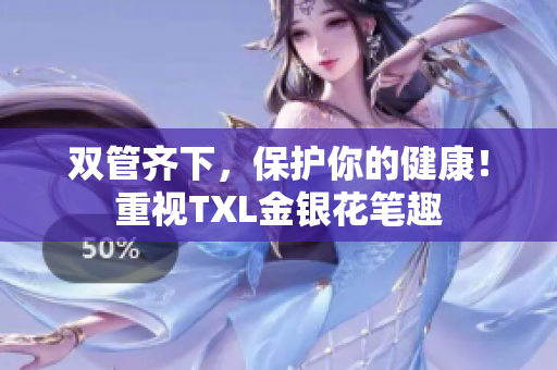 双管齐下，保护你的健康！重视TXL金银花笔趣