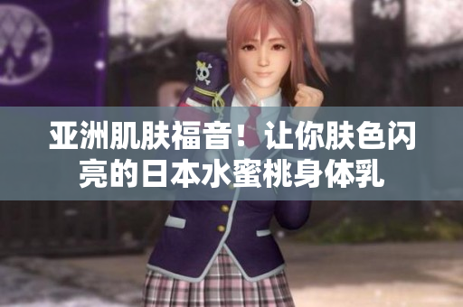 亚洲肌肤福音！让你肤色闪亮的日本水蜜桃身体乳