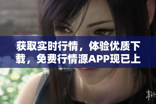 获取实时行情，体验优质下载，免费行情源APP现已上线