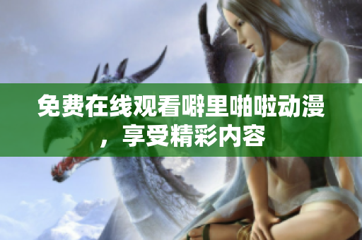 免费在线观看噼里啪啦动漫，享受精彩内容