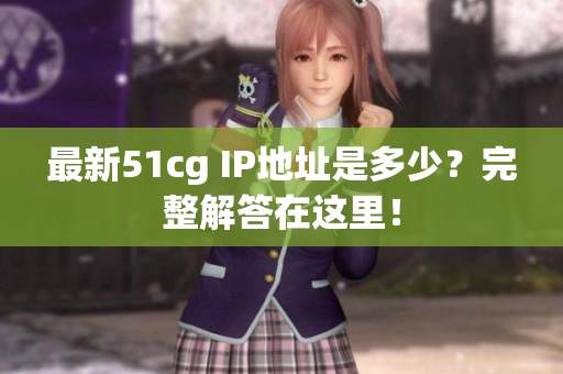 最新51cg IP地址是多少？完整解答在这里！