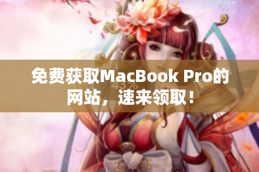 免费获取MacBook Pro的网站，速来领取！