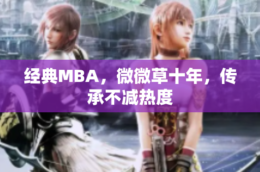 经典MBA，微微草十年，传承不减热度