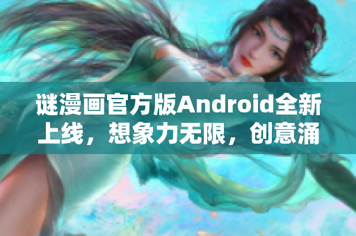 谜漫画官方版Android全新上线，想象力无限，创意涌现！