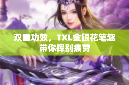 双重功效，TXL金银花笔趣带你挥别疲劳