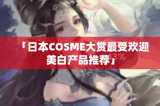 「日本COSME大赏最受欢迎美白产品推荐」