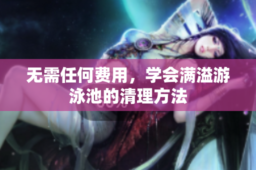 无需任何费用，学会满溢游泳池的清理方法