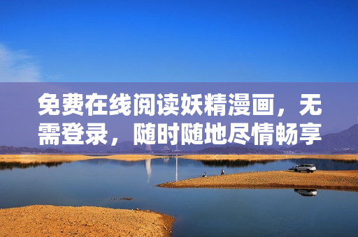 免费在线阅读妖精漫画，无需登录，随时随地尽情畅享