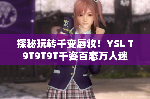 探秘玩转千变唇妆！YSL T9T9T9T千姿百态万人迷