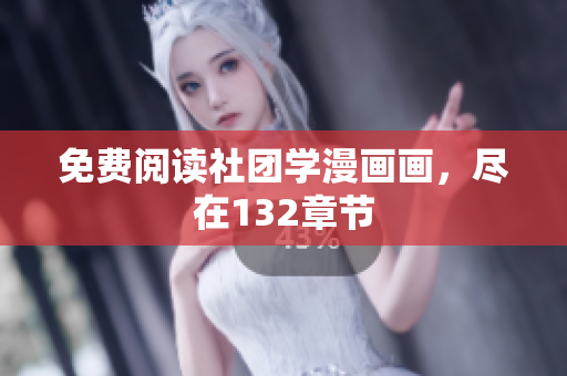 免费阅读社团学漫画画，尽在132章节